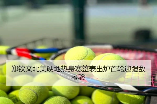 郑钦文北美硬地热身赛签表出炉首轮迎强敌考验