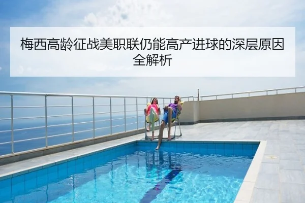 梅西高龄征战美职联仍能高产进球的深层原因全解析