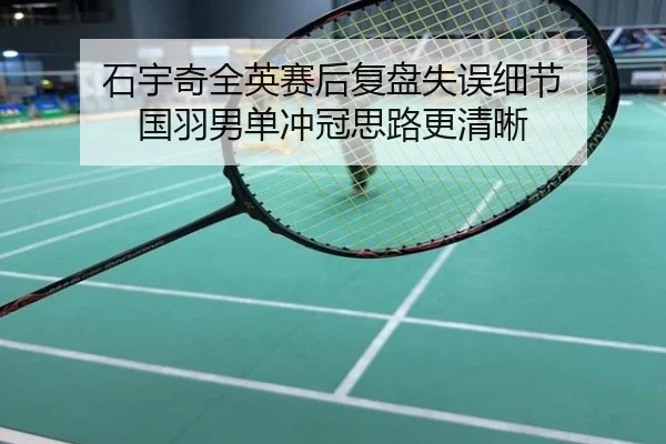 石宇奇全英赛后复盘失误细节 国羽男单冲冠思路更清晰
