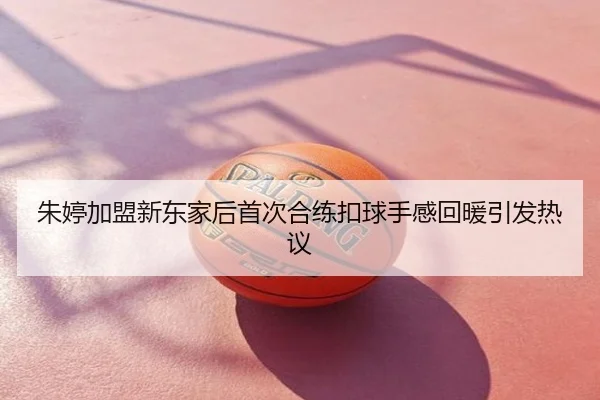朱婷加盟新东家后首次合练扣球手感回暖引发热议