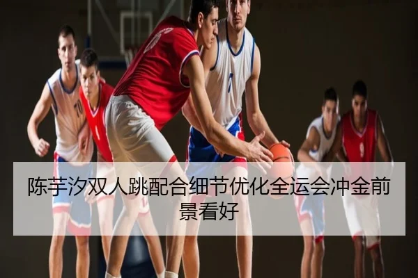 陈芋汐双人跳配合细节优化全运会冲金前景看好
