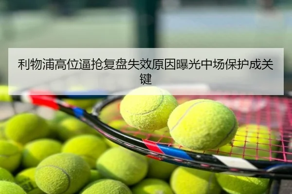利物浦高位逼抢复盘失效原因曝光中场保护成关键